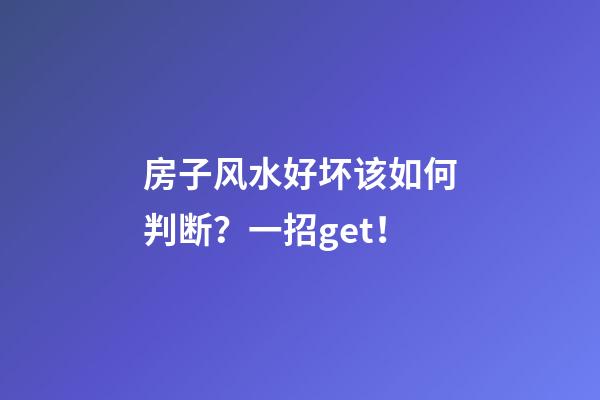 房子风水好坏该如何判断？一招get！