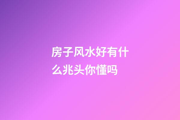 房子风水好有什么兆头你懂吗