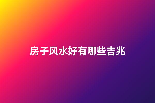 房子风水好有哪些吉兆