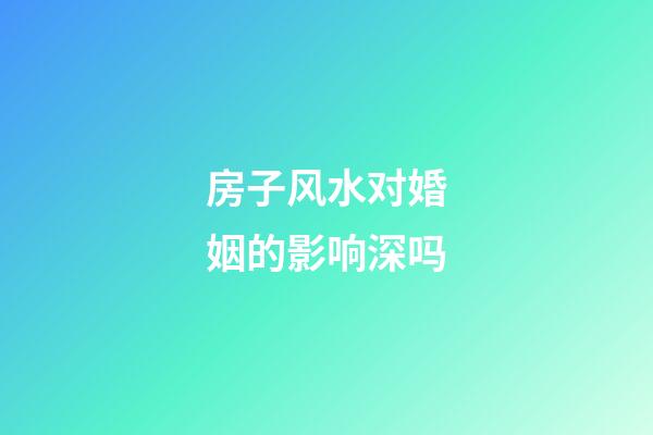 房子风水对婚姻的影响深吗