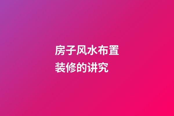 房子风水布置装修的讲究
