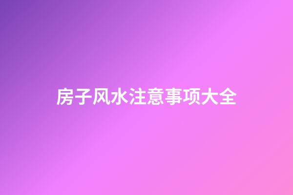 房子风水注意事项大全