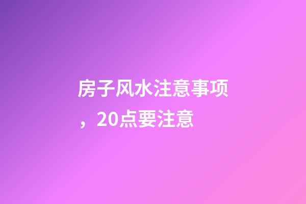 房子风水注意事项，20点要注意