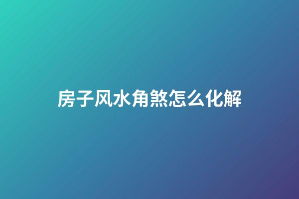 房子风水角煞怎么化解