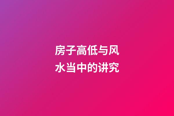 房子高低与风水当中的讲究