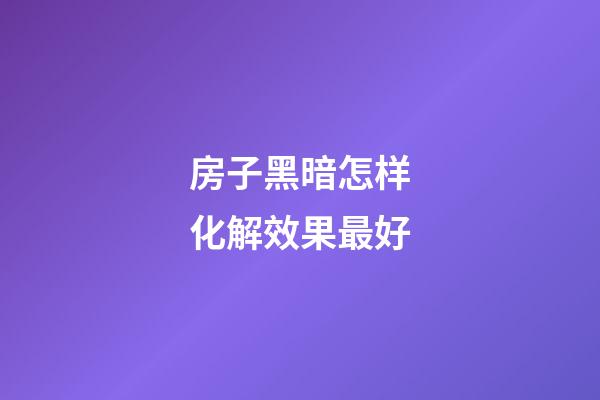 房子黑暗怎样化解效果最好