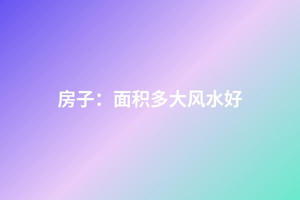 房子：面积多大风水好