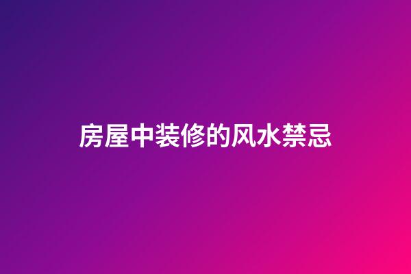 房屋中装修的风水禁忌