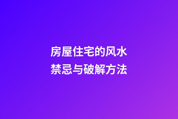 房屋住宅的风水禁忌与破解方法