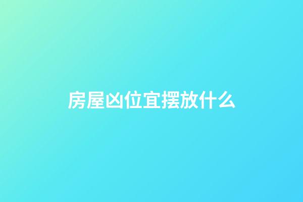 房屋凶位宜摆放什么