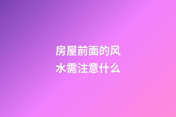 房屋前面的风水需注意什么