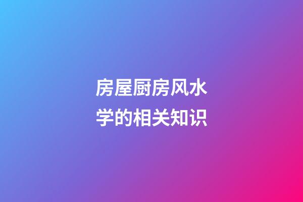 房屋厨房风水学的相关知识