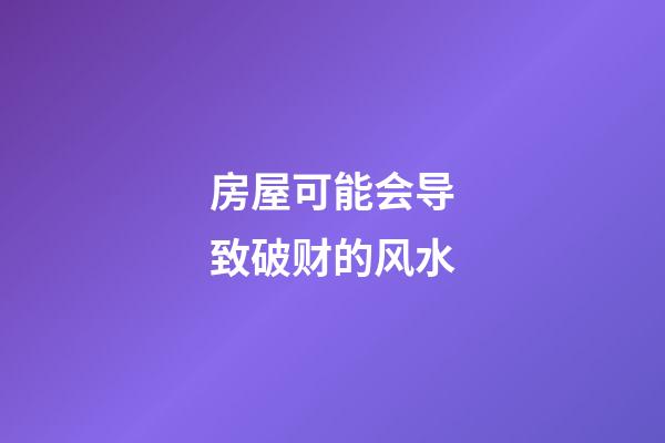 房屋可能会导致破财的风水