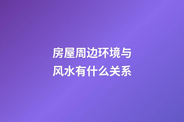 房屋周边环境与风水有什么关系