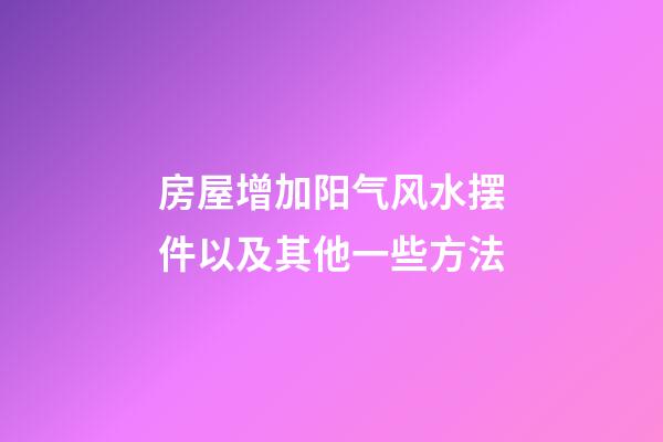 房屋增加阳气风水摆件以及其他一些方法