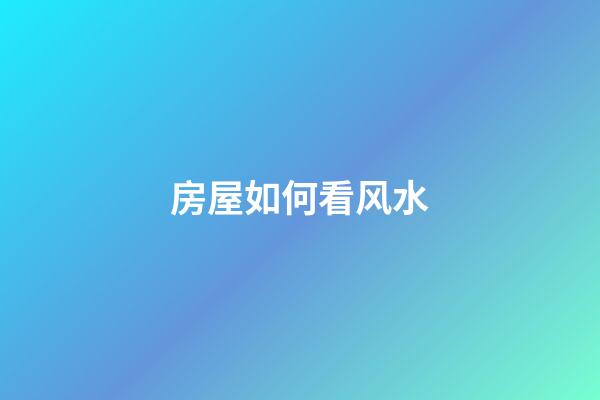 房屋如何看风水