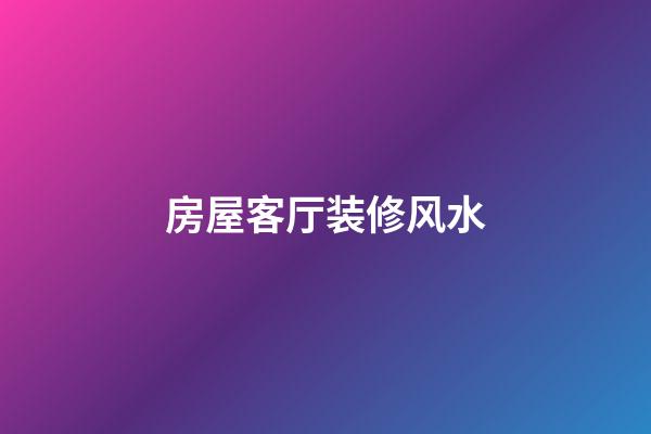 房屋客厅装修风水