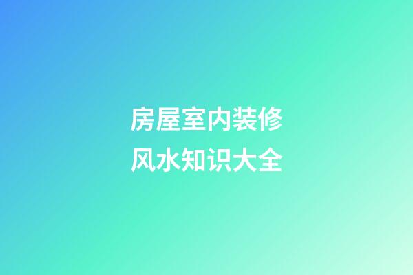 房屋室内装修风水知识大全