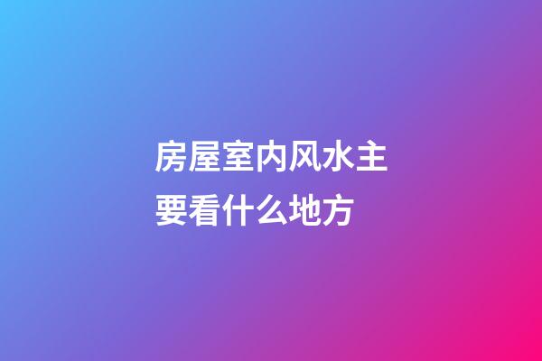房屋室内风水主要看什么地方