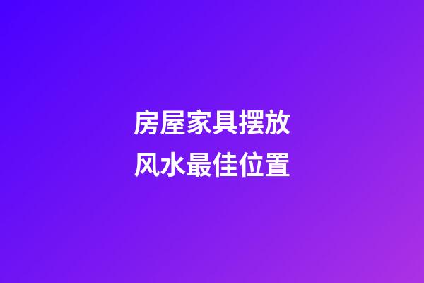 房屋家具摆放风水最佳位置