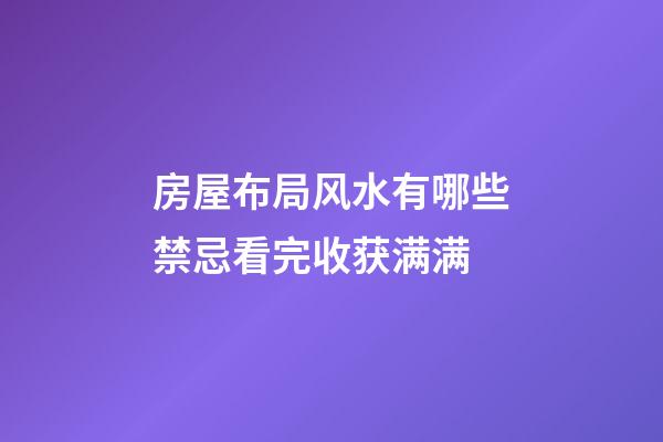 房屋布局风水有哪些禁忌看完收获满满