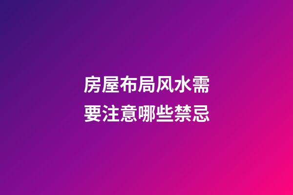房屋布局风水需要注意哪些禁忌
