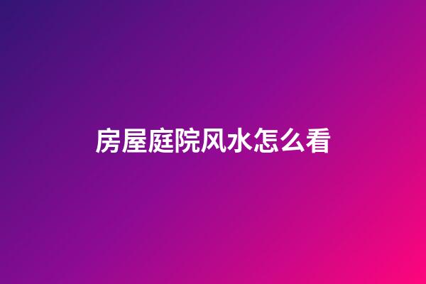 房屋庭院风水怎么看