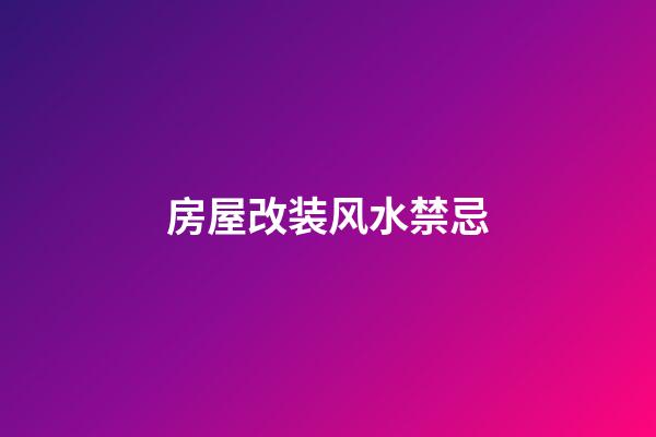 房屋改装风水禁忌