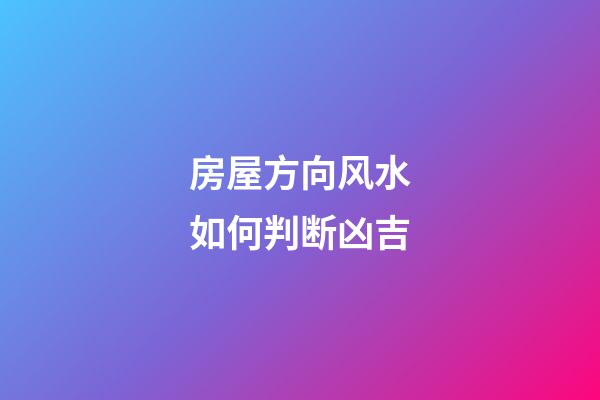 房屋方向风水如何判断凶吉