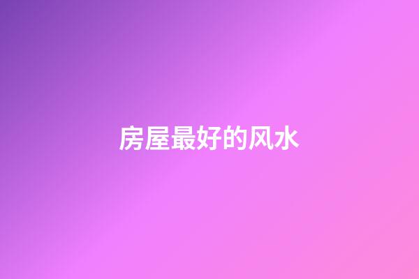 房屋最好的风水