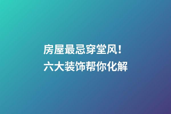 房屋最忌穿堂风！六大装饰帮你化解