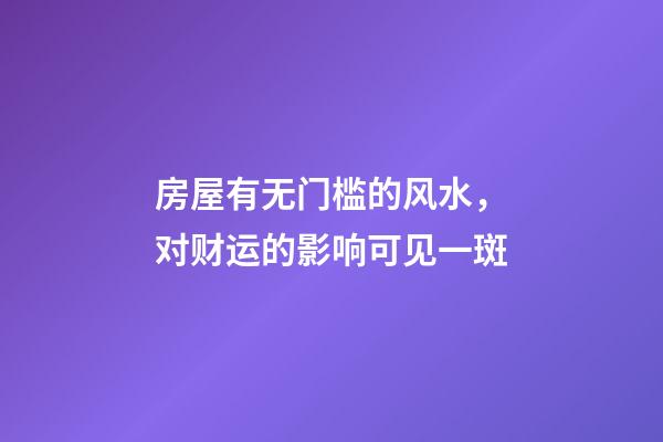 房屋有无门槛的风水，对财运的影响可见一斑
