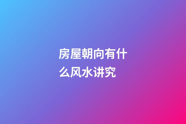 房屋朝向有什么风水讲究