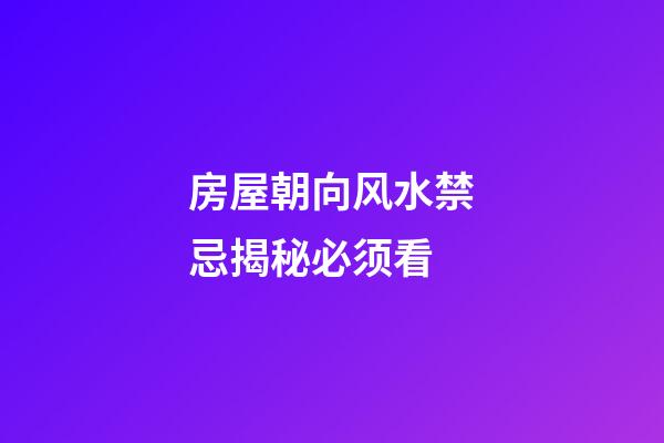 房屋朝向风水禁忌揭秘必须看