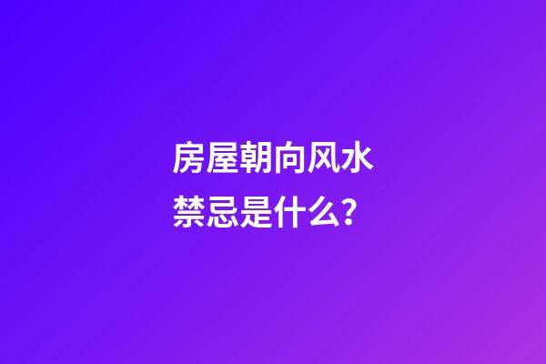 房屋朝向风水禁忌是什么？