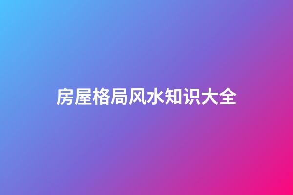 房屋格局风水知识大全