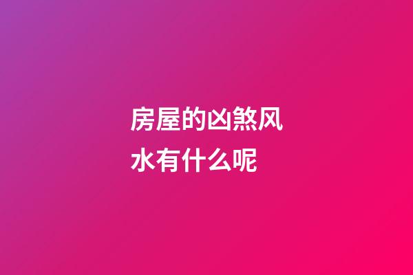 房屋的凶煞风水有什么呢