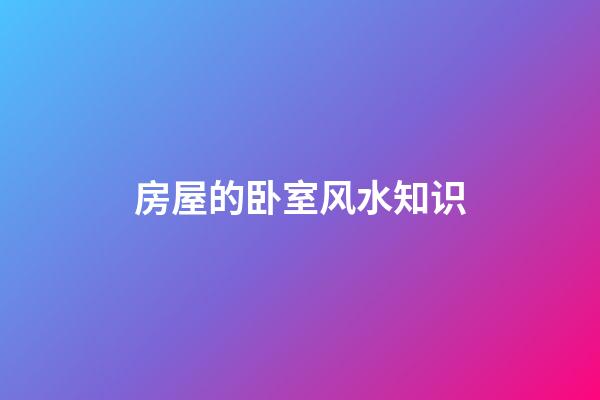 房屋的卧室风水知识