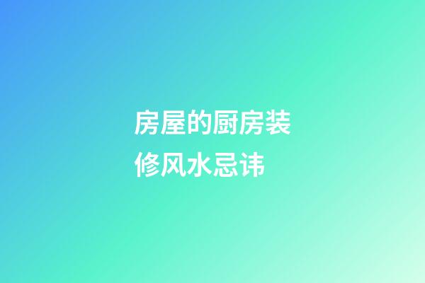 房屋的厨房装修风水忌讳