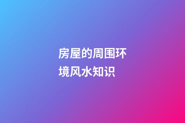 房屋的周围环境风水知识