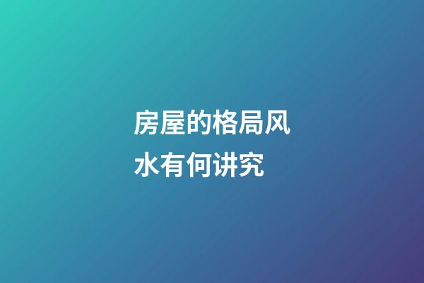 房屋的格局风水有何讲究