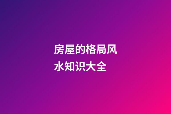 房屋的格局风水知识大全