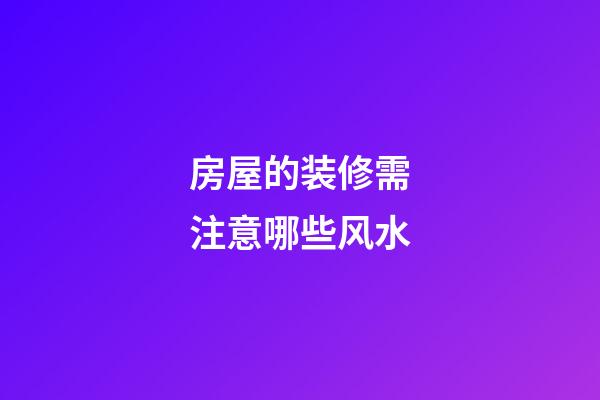 房屋的装修需注意哪些风水