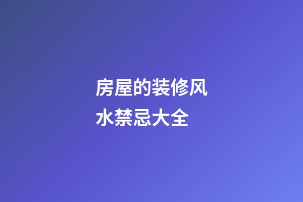房屋的装修风水禁忌大全
