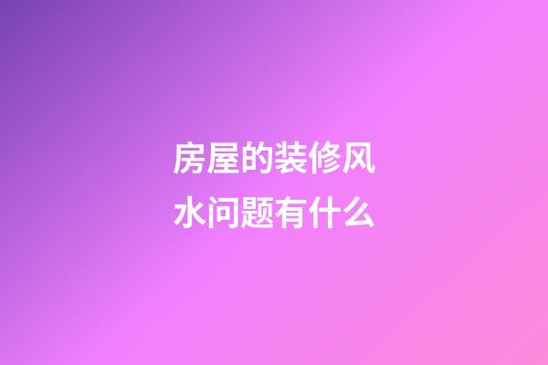 房屋的装修风水问题有什么