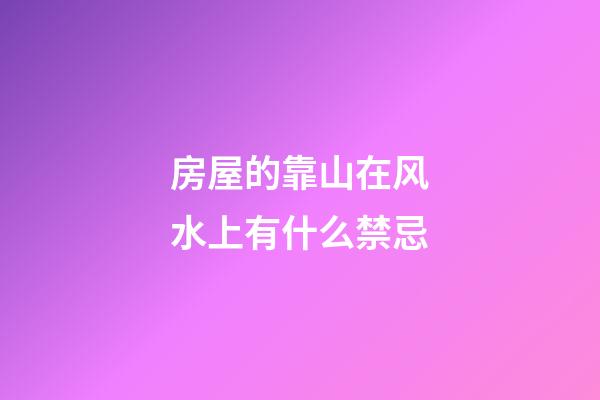 房屋的靠山在风水上有什么禁忌
