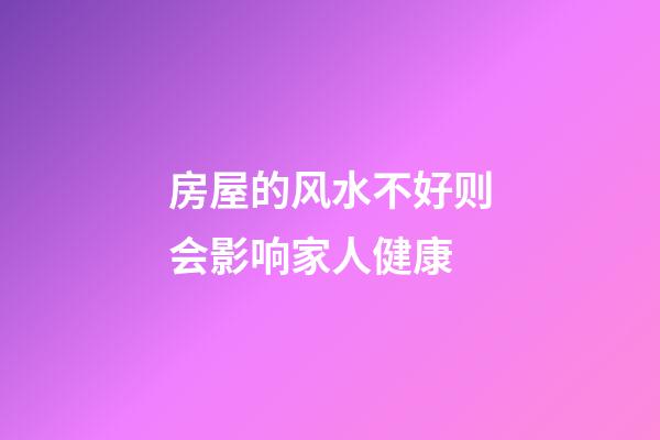 房屋的风水不好则会影响家人健康