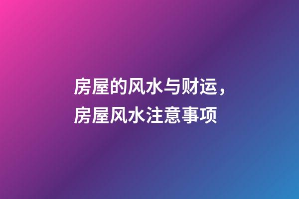 房屋的风水与财运，房屋风水注意事项