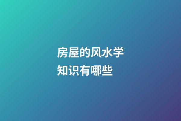房屋的风水学知识有哪些