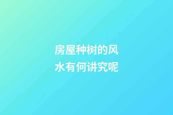 房屋种树的风水有何讲究呢